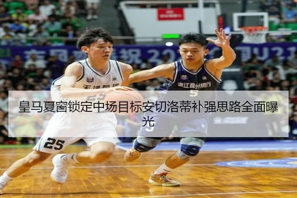 皇马夏窗锁定中场目标安切洛蒂补强思路全面曝光